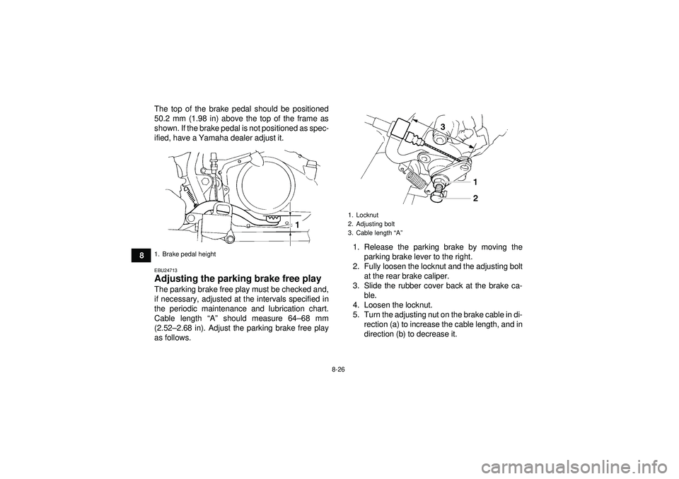YAMAHA YFM350R 2012  Owners Manual 8-26
8The top of the brake pedal should be positioned
50.2 mm (1.98 in) above the top of the frame as
shown. If the brake pedal is not positioned as spec-
ified, have a Yamaha dealer adjust it.
EBU247