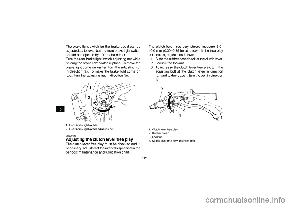 YAMAHA YFM350R 2012  Owners Manual 8-28
8The brake light switch for the brake pedal can be
adjusted as follows, but the front brake light switch
should be adjusted by a Yamaha dealer.
Turn the rear brake light switch adjusting nut whil