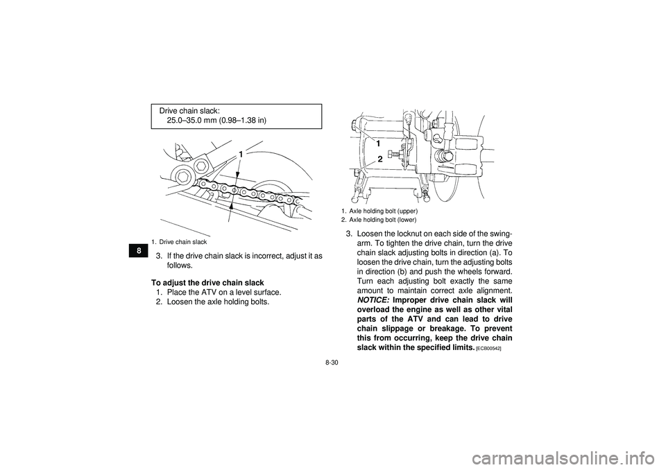 YAMAHA YFM350R 2012  Owners Manual 8-30
83. If the drive chain slack is incorrect, adjust it as
follows.
To adjust the drive chain slack 1. Place the ATV on a level surface.
2. Loosen the axle holding bolts. 3. Loosen the locknut on ea