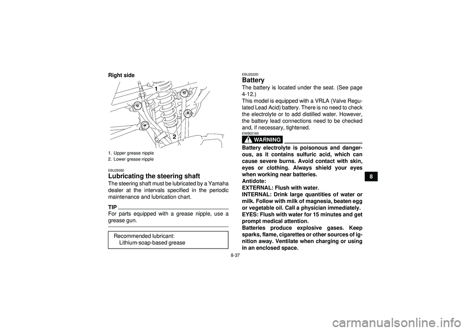 YAMAHA YFM350R 2012 Owners Manual 8-37
8
Right side
EBU25092Lubricating the steering shaft The steering shaft must be lubricated by a Yamaha
dealer at the intervals specified in the periodic
maintenance and lubrication chart.TIPFor pa YAMAHA YFM350R 2012 Owners Manual 8-37
8
Right side
EBU25092Lubricating the steering shaft The steering shaft must be lubricated by a Yamaha
dealer at the intervals specified in the periodic
maintenance and lubrication chart.TIPFor pa