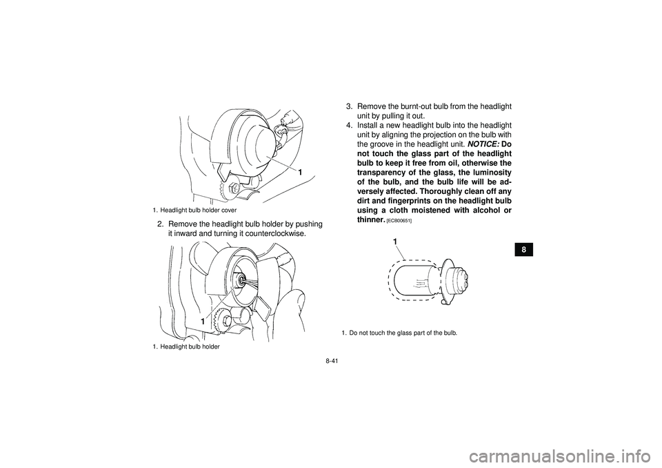 YAMAHA YFM350R 2012 Owners Manual 8-41
8
2. Remove the headlight bulb holder by pushing
it inward and turning it counterclockwise. 3. Remove the burnt-out bulb from the headlight
unit by pulling it out.
4. Install a new headlight bulb YAMAHA YFM350R 2012 Owners Manual 8-41
8
2. Remove the headlight bulb holder by pushing
it inward and turning it counterclockwise. 3. Remove the burnt-out bulb from the headlight
unit by pulling it out.
4. Install a new headlight bulb