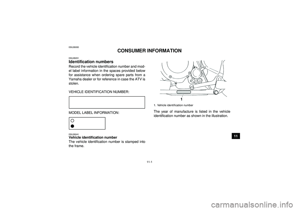 YAMAHA YFM350R 2012 Owners Manual 11-1
11
EBU26000
CONSUMER INFORMATION
EBU28201Identification numbers Record the vehicle identification number and mod-
el label information in the spaces provided below
for assistance when ordering sp YAMAHA YFM350R 2012 Owners Manual 11-1
11
EBU26000
CONSUMER INFORMATION
EBU28201Identification numbers Record the vehicle identification number and mod-
el label information in the spaces provided below
for assistance when ordering sp