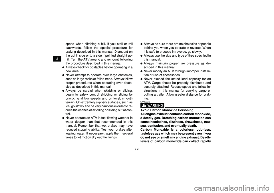 YAMAHA YFM350R 2012 Owners Manual 2-3
2speed when climbing a hill. If you stall or roll
backwards, follow the special procedure for
braking described in this manual. Dismount on
the uphill side or to a side if pointed straight up-
hil