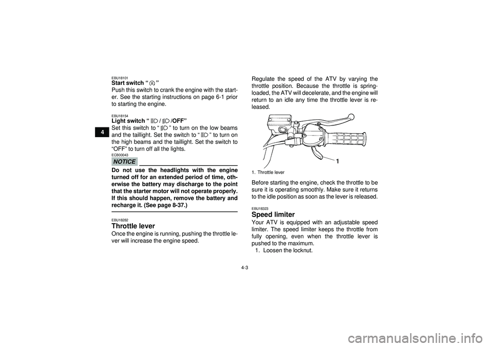 YAMAHA YFM350R 2012 Owners Manual 4-3
4
EBU18101Start switch“” 
Push this switch to crank the engine with the start-
er. See the starting instructions on page 6-1 prior
to starting the engine.EBU18154Light switch “//OFF ” 
Set