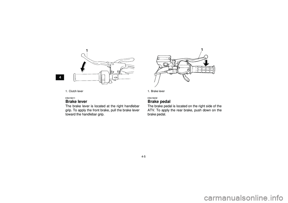 YAMAHA YFM350R 2012 Owners Manual 4-5
4
EBU18411Brake lever The brake lever is located at the right handlebar
grip. To apply the front brake, pull the brake lever
toward the handlebar grip.
EBU18432Brake pedal The brake pedal is locat