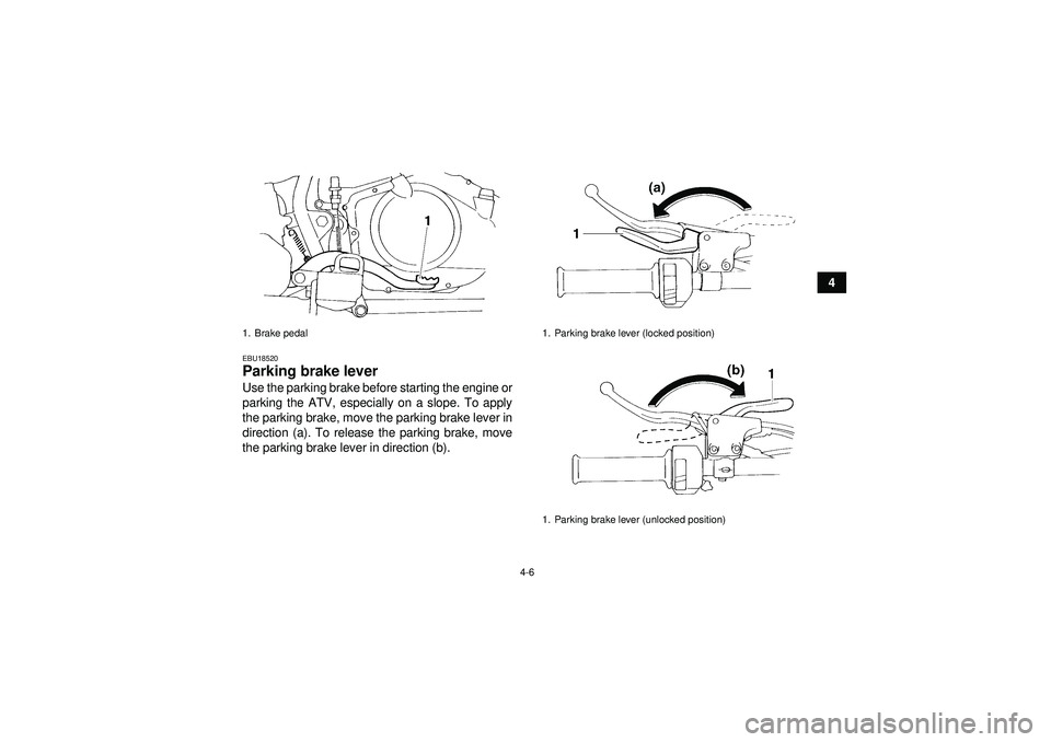 YAMAHA YFM350R 2012 Owners Guide 4-6
4
EBU18520Parking brake lever Use the parking brake before starting the engine or
parking the ATV, especially on a slope. To apply
the parking brake, move the parking brake lever in
direction (a).