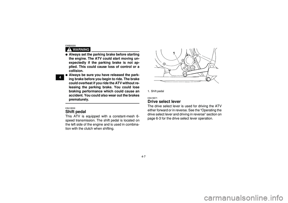 YAMAHA YFM350R 2012 Owners Guide 4-7
4
WARNING
EWB00220Always set the parking brake before starting
the engine. The ATV could start moving un-
expectedly if the parking brake is not ap-
plied. This could cause loss of control or a
c