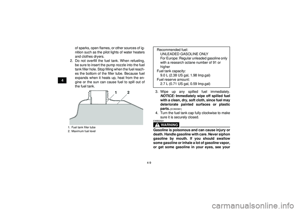 YAMAHA YFM350R 2012 Owners Guide 4-9
4of sparks, open flames, or other sources of ig-
nition such as the pilot lights of water heaters
and clothes dryers.
2. Do not overfill the fuel tank. When refueling, be sure to insert the pump n