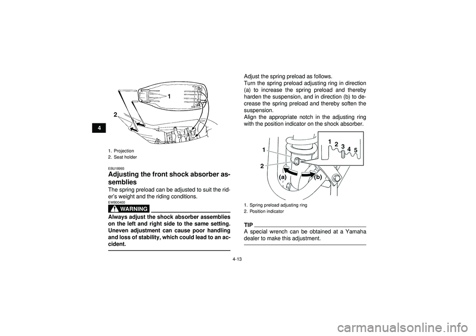 YAMAHA YFM350R 2012 Owners Guide 4-13
4
EBU18993Adjusting the front shock absorber as-
semblies The spring preload can be adjusted to suit the rid-
er’s weight and the riding conditions.
WARNING
EWB00400Always adjust the shock abso