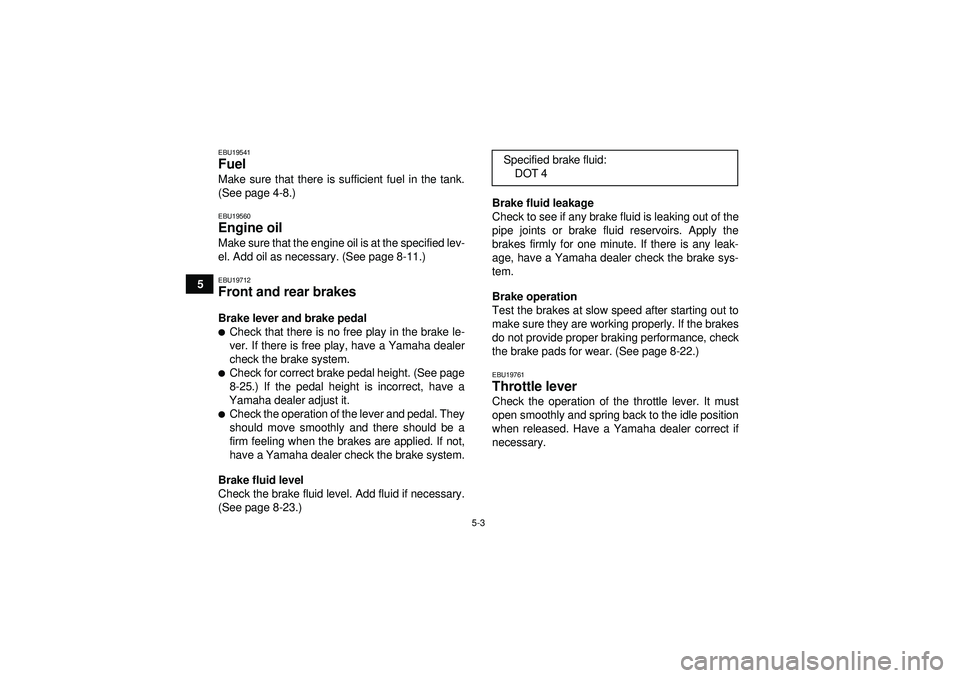 YAMAHA YFM350R 2012 Service Manual 5-3
5
EBU19541Fuel Make sure that there is sufficient fuel in the tank.
(See page 4-8.)EBU19560Engine oil Make sure that the engine oil is at the specified lev-
el. Add oil as necessary. (See page 8-1 YAMAHA YFM350R 2012 Service Manual 5-3
5
EBU19541Fuel Make sure that there is sufficient fuel in the tank.
(See page 4-8.)EBU19560Engine oil Make sure that the engine oil is at the specified lev-
el. Add oil as necessary. (See page 8-1