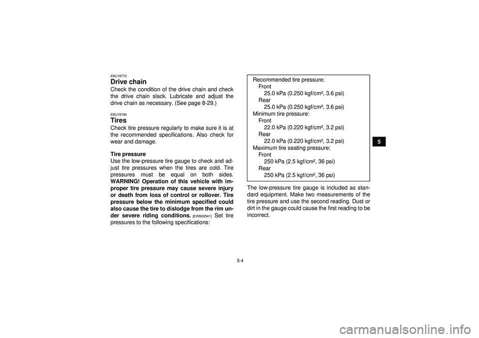 YAMAHA YFM350R 2012 Service Manual 5-4
5
EBU19770Drive chain Check the condition of the drive chain and check
the drive chain slack. Lubricate and adjust the
drive chain as necessary. (See page 8-29.)EBU19794Tires Check tire pressure r YAMAHA YFM350R 2012 Service Manual 5-4
5
EBU19770Drive chain Check the condition of the drive chain and check
the drive chain slack. Lubricate and adjust the
drive chain as necessary. (See page 8-29.)EBU19794Tires Check tire pressure r