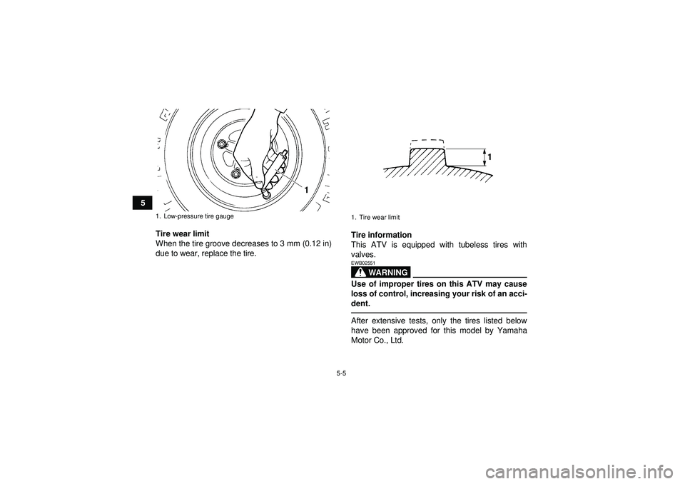 YAMAHA YFM350R 2012 Service Manual 5-5
5Tire wear limit
When the tire groove decreases to 3 mm (0.12 in)
due to wear, replace the tire. Tire information
This ATV is equipped with tubeless tires with
valves.
WARNING
EWB02551Use of impro YAMAHA YFM350R 2012 Service Manual 5-5
5Tire wear limit
When the tire groove decreases to 3 mm (0.12 in)
due to wear, replace the tire. Tire information
This ATV is equipped with tubeless tires with
valves.
WARNING
EWB02551Use of impro