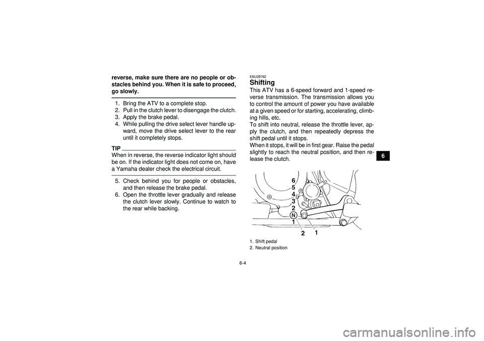 YAMAHA YFM350R 2012 Workshop Manual 6-4
6
reverse, make sure there are no people or ob-
stacles behind you. When it is safe to proceed,
go slowly.
1. Bring the ATV to a complete stop.
2. Pull in the clutch lever to disengage the clutch.