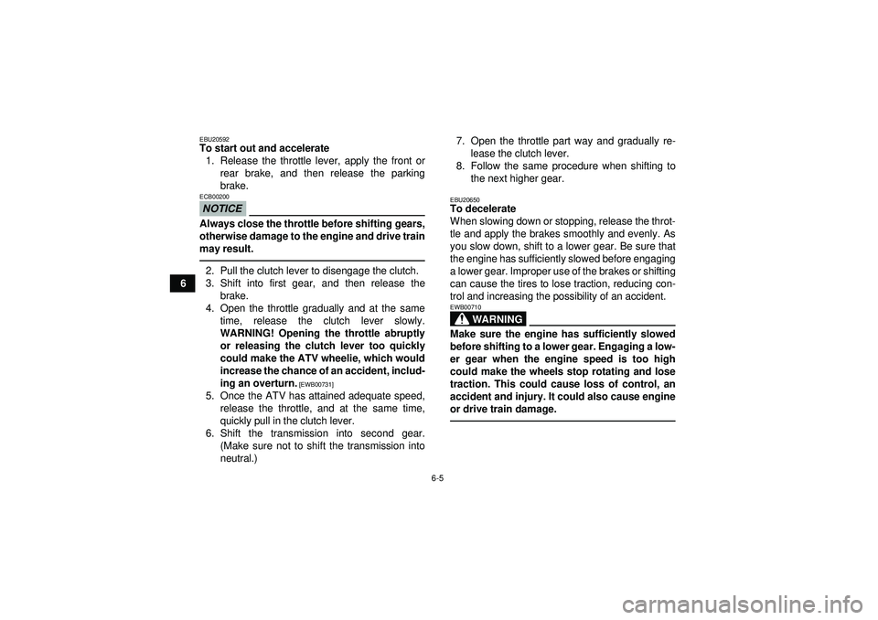 YAMAHA YFM350R 2012 Workshop Manual 6-5
6
EBU20592To start out and accelerate1. Release the throttle lever, apply the front or rear brake, and then release the parking
brake.NOTICEECB00200Always close the throttle before shifting gears,