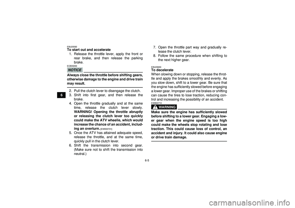 YAMAHA YFM350R 2012  Owners Manual 6-5
6
EBU20592To start out and accelerate1. Release the throttle lever, apply the front or rear brake, and then release the parking
brake.NOTICEECB00200Always close the throttle before shifting gears,