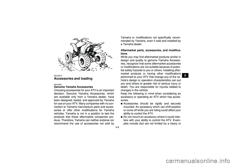 YAMAHA YFM350R 2012 Workshop Manual 6-8
6
EBU20910Accessories and loading EBU20921Genuine Yamaha Accessories
Choosing accessories for your ATV is an important
decision. Genuine Yamaha Accessories, which
are available only from a Yamaha 