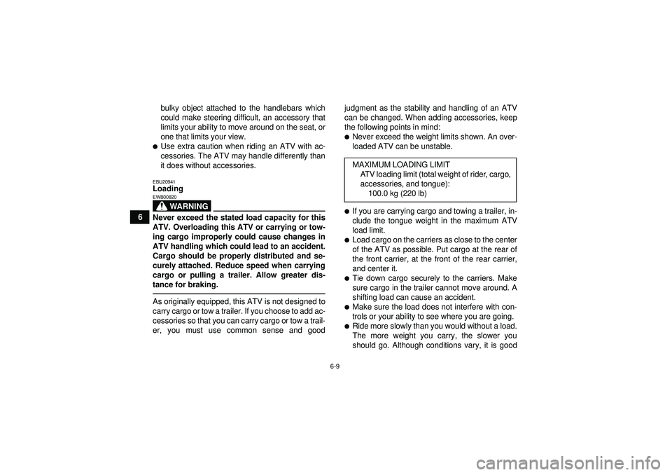 YAMAHA YFM350R 2012 Workshop Manual 6-9
6bulky object attached to the handlebars which
could make steering difficult, an accessory that
limits your ability to move around on the seat, or
one that limits your view.
Use extra caution whe