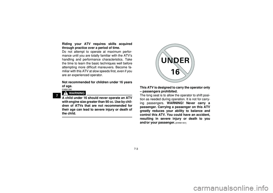 YAMAHA YFM350R 2012 Workshop Manual 7-3
7Riding your ATV requires skills acquired
through practice over a period of time.
Do not attempt to operate at maximum perfor-
mance until you are totally familiar with the ATV
’s
handling and p
