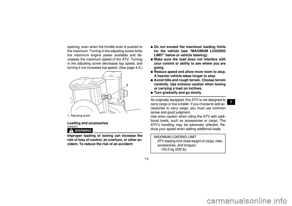 YAMAHA YFM350R 2012 Repair Manual 7-6
7
opening, even when the throttle lever is pushed to
the maximum. Turning in the adjusting screw limits
the maximum engine power available and de-
creases the maximum speed of the ATV. Turning
in 
