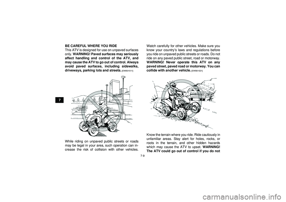 YAMAHA YFM350R 2012 Repair Manual 7-9
7BE CAREFUL WHERE YOU RIDE
This ATV is designed for use on unpaved surfaces
only. 
WARNING! Paved surfaces may seriously
affect handling and control of the ATV, and
may cause the ATV to go out of 