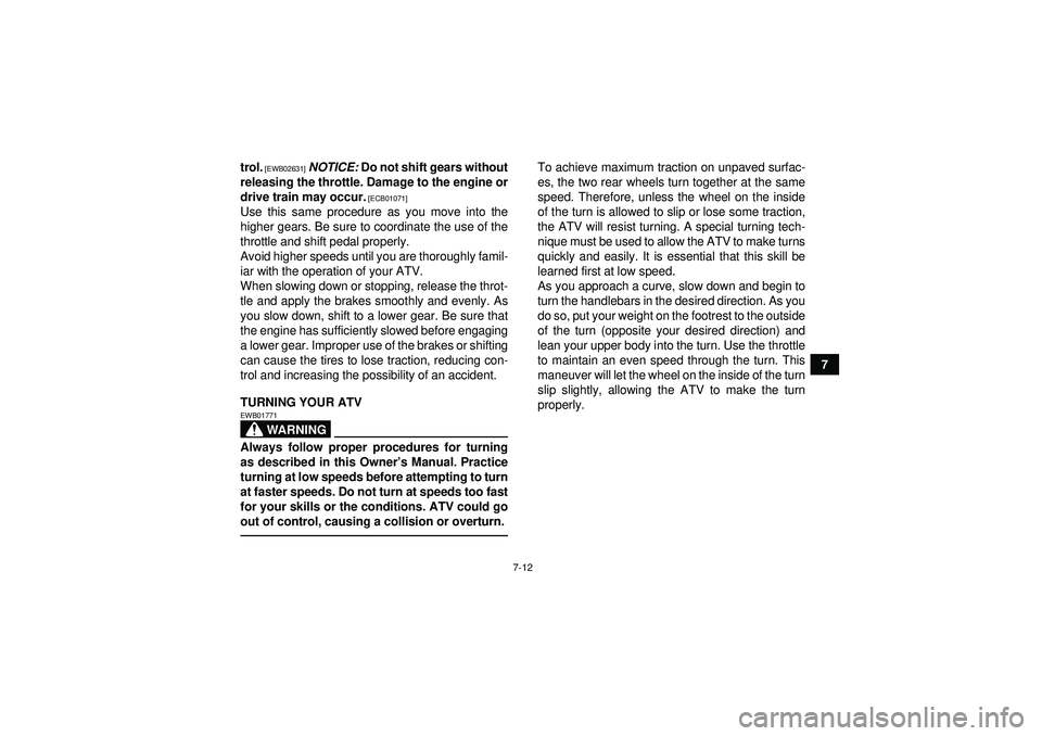 YAMAHA YFM350R 2012  Owners Manual 7-12
7
trol.
 [EWB02631]
 
NOTICE:  Do not shift gears without
releasing the throttle. Damage to the engine or
drive train may occur.
 [ECB01071]
Use this same procedure as you move into the
higher ge