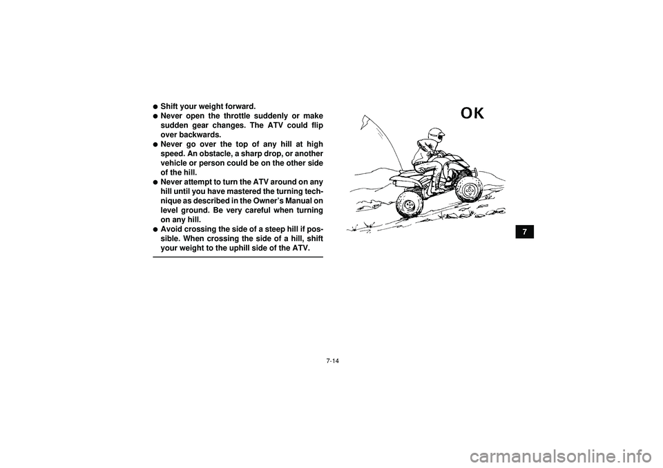 YAMAHA YFM350R 2012 Manual PDF 7-14
7
Shift your weight forward.Never open the throttle suddenly or make
sudden gear changes. The ATV could flip
over backwards.Never go over the top of any hill at high
speed. An obstacle, a shar
