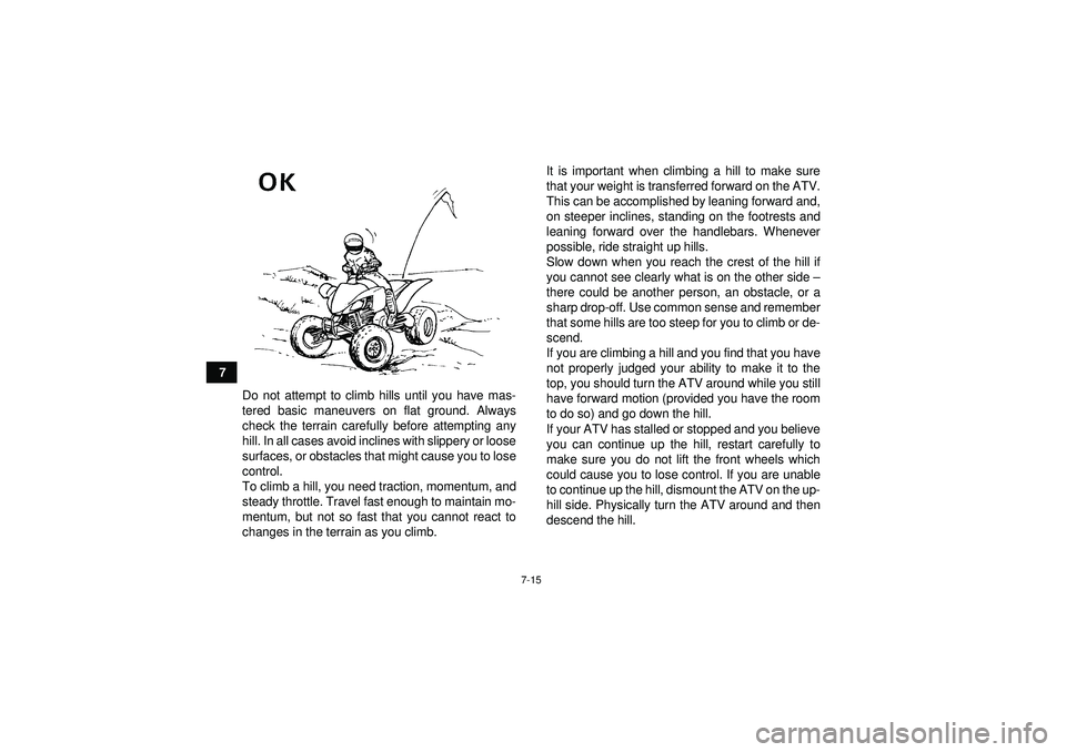 YAMAHA YFM350R 2012 Manual PDF 7-15
7Do not attempt to climb hills until you have mas-
tered basic maneuvers on flat ground. Always
check the terrain carefully before attempting any
hill. In all cases avoid inclines with slippery o