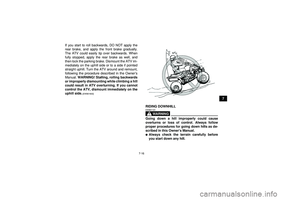 YAMAHA YFM350R 2012 Manual PDF 7-16
7
If you start to roll backwards, DO NOT apply the
rear brake, and apply the front brake gradually.
The ATV could easily tip over backwards. When
fully stopped, apply the rear brake as well, and
