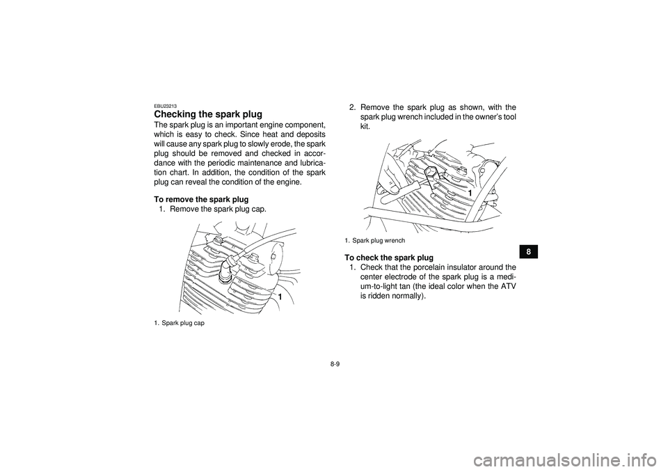 YAMAHA YFM350R 2012 User Guide 8-9
8
EBU23213Checking the spark plug The spark plug is an important engine component,
which is easy to check. Since heat and deposits
will cause any spark plug to slowly erode, the spark
plug should 