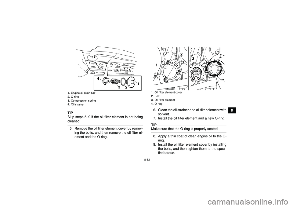 YAMAHA YFM350R 2012  Owners Manual 8-13
8
TIPSkip steps 5–9 if the oil filter element is not being
cleaned.5. Remove the oil filter element cover by remov- ing the bolts, and then remove the oil filter el-
ement and the O-ring. 6. Cl