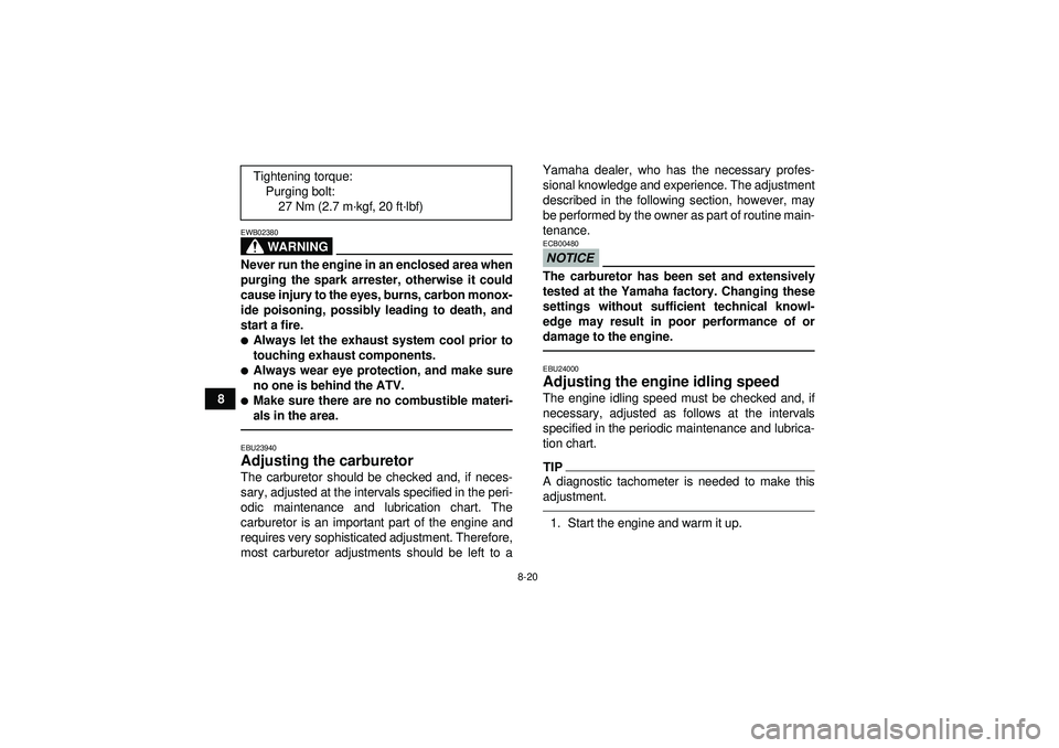 YAMAHA YFM350R 2012  Owners Manual 8-20
8
WARNING
EWB02380Never run the engine in an enclosed area when
purging the spark arrester, otherwise it could
cause injury to the eyes, burns, carbon monox-
ide poisoning, possibly leading to de