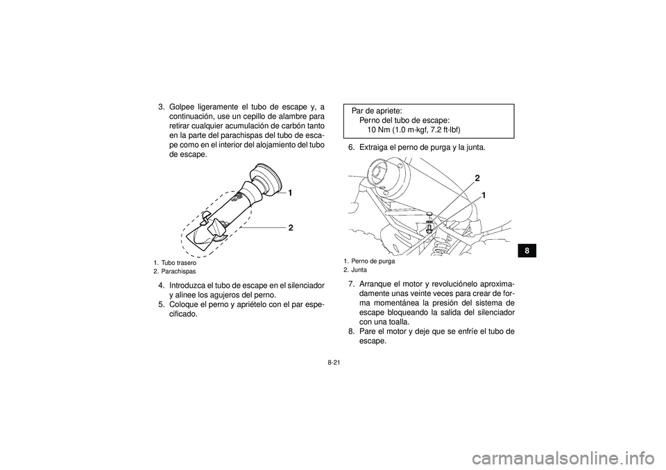 YAMAHA YFM350R 2012  Manuale de Empleo (in Spanish) 8-21
8
3. Golpee ligeramente el tubo de escape y, a
continuaci ón, use un cepillo de alambre para
retirar cualquier acumulaci ón de carb ón tanto
en la parte del parachispas del tubo de esca-
pe co