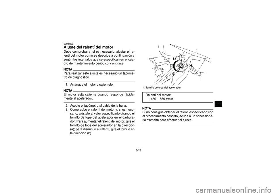 YAMAHA YFM350R 2012  Manuale de Empleo (in Spanish) 8-23
8
SBU24000Ajuste del ralentí del motor Debe comprobar y, si es necesario, ajustar el ra-
lent í del motor como se describe a continuaci ón y
seg ún los intervalos que se especifican en el cua