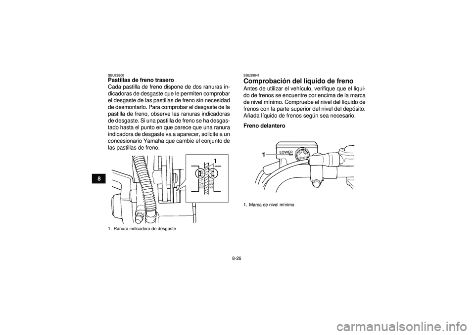 YAMAHA YFM350R 2012  Manuale de Empleo (in Spanish) 8-26
8
SBU28800Pastillas de freno trasero
Cada pastilla de freno dispone de dos ranuras in-
dicadoras de desgaste que le permiten comprobar
el desgaste de las pastillas de freno sin necesidad
de desmo