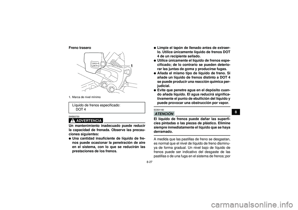 YAMAHA YFM350R 2012  Manuale de Empleo (in Spanish) 8-27
8
Freno trasero
ADVERTENCIA
SWB02720Un mantenimiento inadecuado puede reducir
la capacidad de frenada. Observe las precau-
ciones siguientes:Una cantidad insuficiente de lí
quido de fre-
nos pu