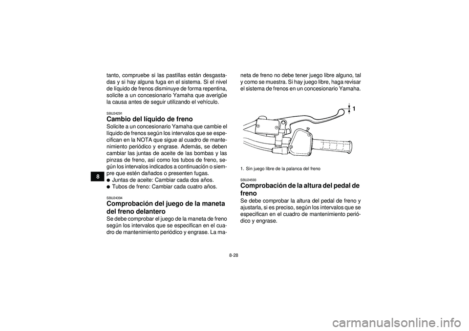 YAMAHA YFM350R 2012  Manuale de Empleo (in Spanish) 8-28
8tanto, compruebe si las pastillas est
án desgasta-
das y si hay alguna fuga en el sistema. Si el nivel
de l íquido de frenos disminuye de forma repentina,
solicite a un concesionario Yamaha qu
