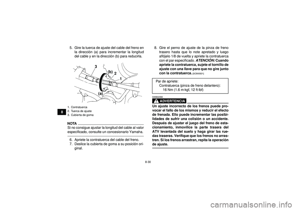 YAMAHA YFM350R 2012  Manuale de Empleo (in Spanish) 8-30
85. Gire la tuerca de ajuste del cable del freno en
la direcci ón (a) para incrementar la longitud
del cable y en la direcci ón (b) para reducirla.
NOTASi no consigue ajustar la longitud del ca