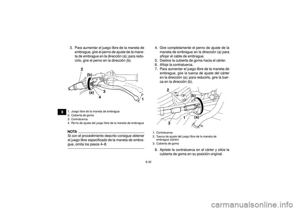 YAMAHA YFM350R 2012  Manuale de Empleo (in Spanish) 8-32
83. Para aumentar el juego libre de la maneta de
embrague, gire el perno de ajuste de la mane-
ta de embrague en la direcci ón (a); para redu-
cirlo, gire el perno en la direcci ón (b).
NOTASi 