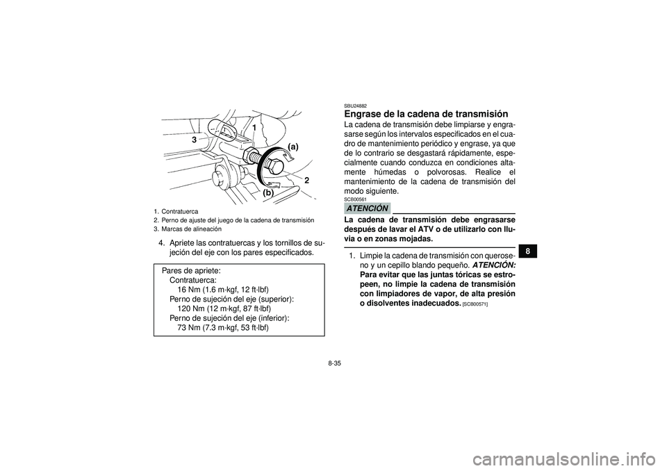 YAMAHA YFM350R 2012  Manuale de Empleo (in Spanish) 8-35
8
4. Apriete las contratuercas y los tornillos de su-
jeció n del eje con los pares especificados.
SBU24882Engrase de la cadena de transmisi ón La cadena de transmisi ón debe limpiarse y engra