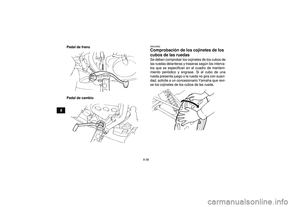 YAMAHA YFM350R 2012  Manuale de Empleo (in Spanish) 8-38
8Pedal de freno
Pedal de cambio
SBU24963Comprobaci
ón de los cojinetes de los 
cubos de las ruedas Se deben comprobar los cojinetes de los cubos de
las ruedas delanteras y traseras seg ún los i
