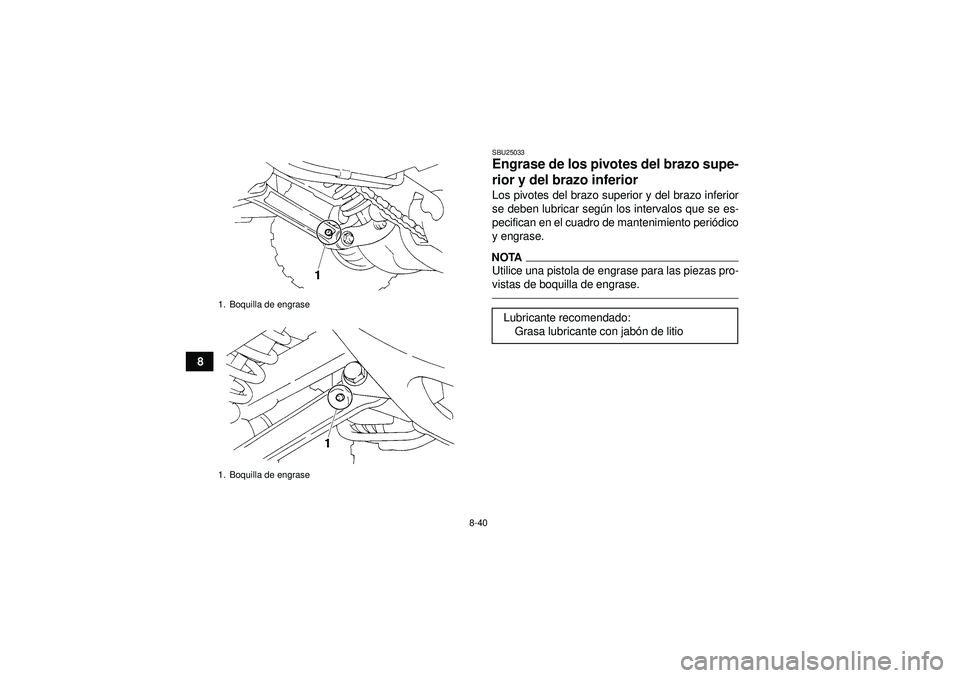 YAMAHA YFM350R 2012  Manuale de Empleo (in Spanish) 8-40
8
SBU25033Engrase de los pivotes del brazo supe-
rior y del brazo inferior Los pivotes del brazo superior y del brazo inferior
se deben lubricar según los intervalos que se es-
pecifican en el c