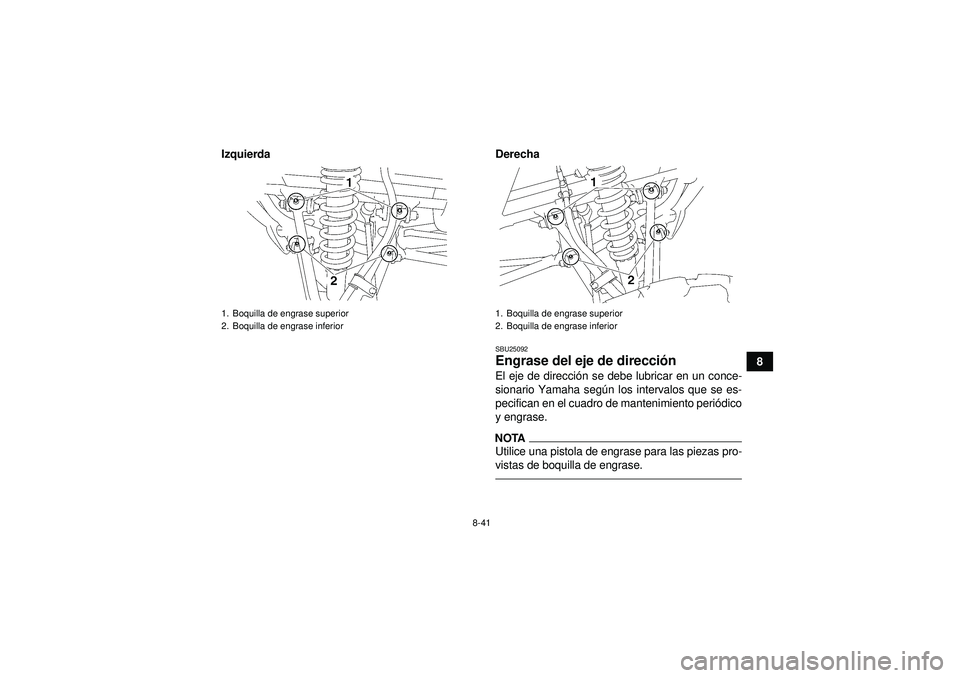 YAMAHA YFM350R 2012  Manuale de Empleo (in Spanish) 8-41
8
Izquierda Derecha
SBU25092Engrase del eje de direcci
ón El eje de direcci ón se debe lubricar en un conce-
sionario Yamaha seg ún los intervalos que se es-
pecifican en el cuadro de mantenim