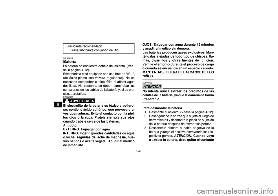 YAMAHA YFM350R 2012  Manuale de Empleo (in Spanish) 8-42
8
SBU2522DBatería La bater ía se encuentra debajo del asiento. (V éa-
se la p ágina 4-12).
Este modelo est á equipado con una bater ía VRLA
(de  ácido-plomo con v álvula reguladora). No e