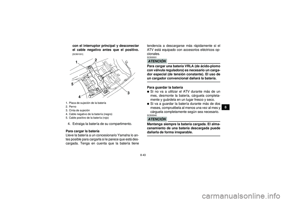 YAMAHA YFM350R 2012  Manuale de Empleo (in Spanish) 8-43
8
con el interruptor principal y desconectar
el cable negativo antes que el positivo.
[SCB01001]
4. Extraiga la bater
ía de su compartimento.
Para cargar la bater ía
Lleve la bater ía a un con