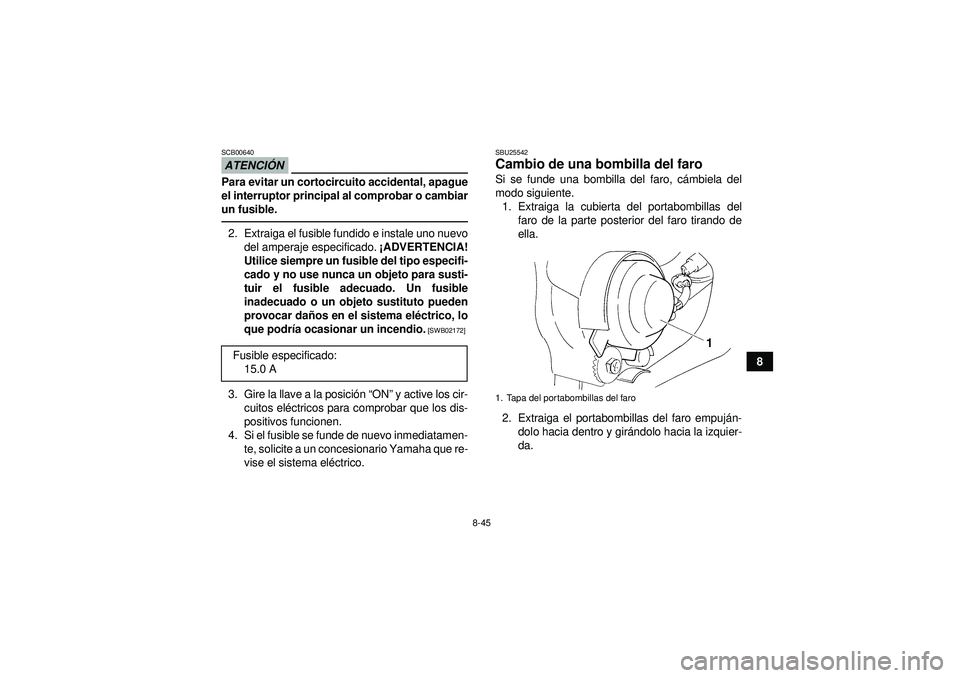 YAMAHA YFM350R 2012  Manuale de Empleo (in Spanish) 8-45
8
ATENCIÓNSCB00640Para evitar un cortocircuito accidental, apague
el interruptor principal al comprobar o cambiar
un fusible.2. Extraiga el fusible fundido e instale uno nuevo
del amperaje espec