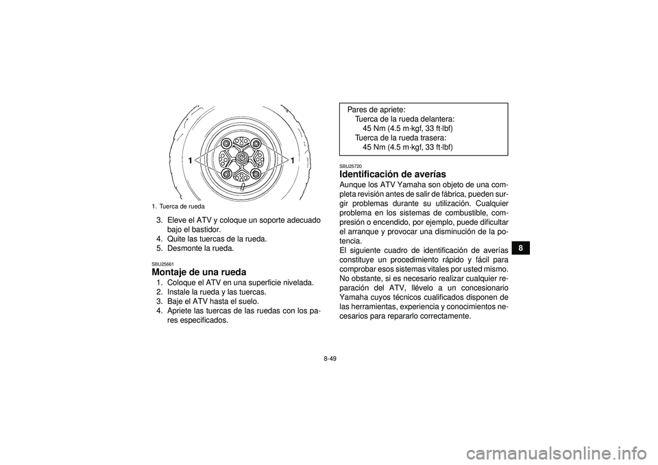 YAMAHA YFM350R 2012  Manuale de Empleo (in Spanish) 8-49
8
3. Eleve el ATV y coloque un soporte adecuado
bajo el bastidor.
4. Quite las tuercas de la rueda.
5. Desmonte la rueda.
SBU25661Montaje de una rueda 1. Coloque el ATV en una superficie nivelada