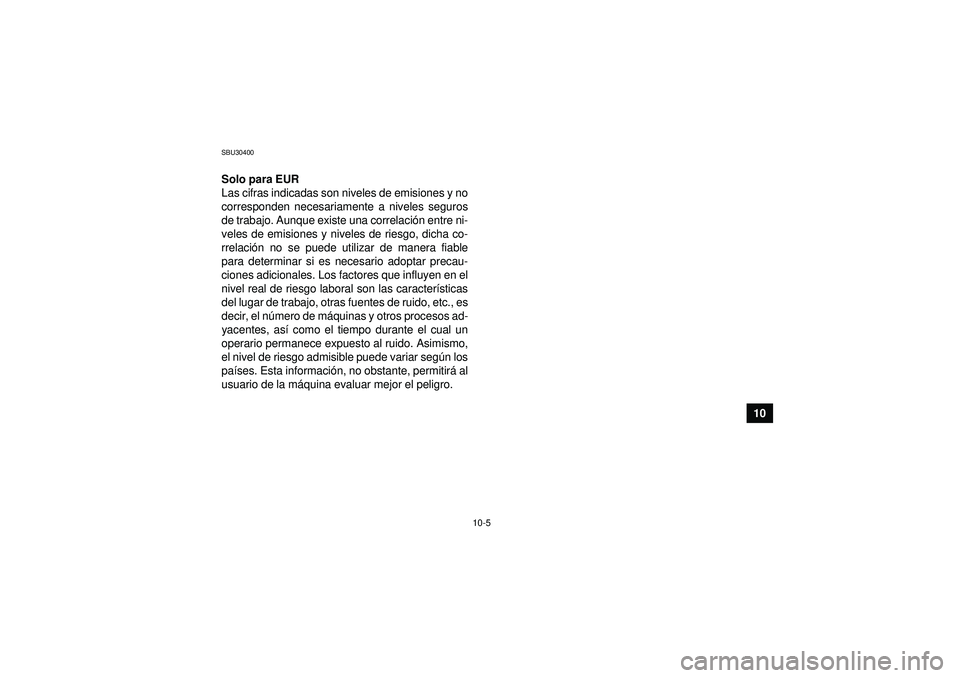 YAMAHA YFM350R 2012 Manuale de Empleo (in Spanish) 10-5
10
SBU30400Solo para EUR
Las cifras indicadas son niveles de emisiones y no
corresponden necesariamente a niveles seguros
de trabajo. Aunque existe una correlación entre ni-
veles de emisiones y YAMAHA YFM350R 2012 Manuale de Empleo (in Spanish) 10-5
10
SBU30400Solo para EUR
Las cifras indicadas son niveles de emisiones y no
corresponden necesariamente a niveles seguros
de trabajo. Aunque existe una correlación entre ni-
veles de emisiones y