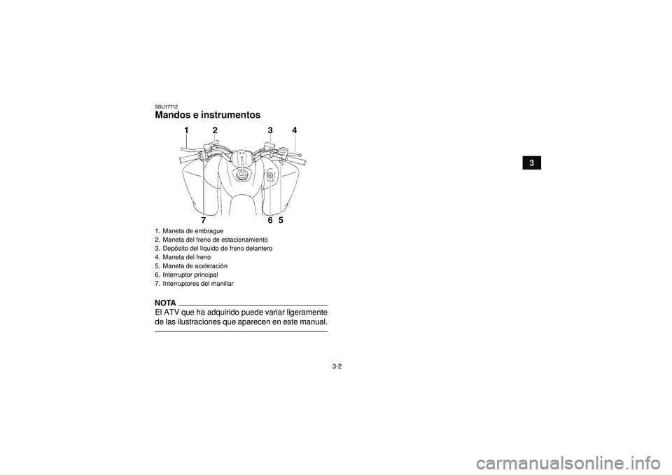 YAMAHA YFM350R 2012  Manuale de Empleo (in Spanish) 3-2
3
SBU17712Mandos e instrumentosNOTAEl ATV que ha adquirido puede variar ligeramente
de las ilustraciones que aparecen en este manual.1. Maneta de embrague
2. Maneta del freno de estacionamiento
3.