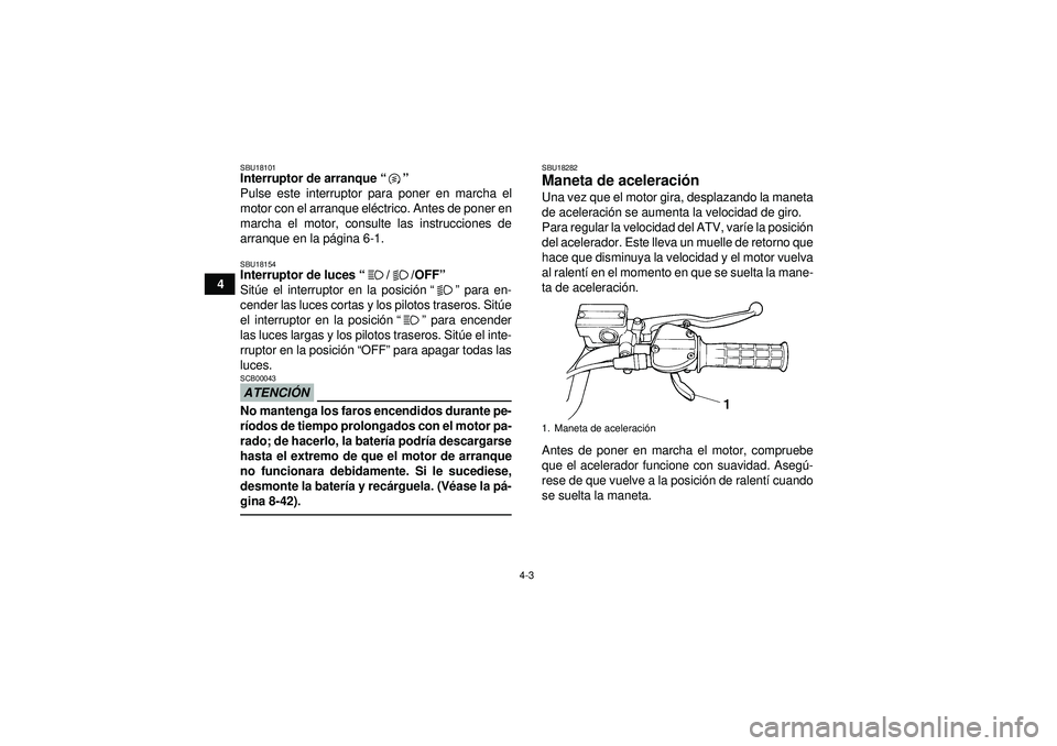 YAMAHA YFM350R 2012  Manuale de Empleo (in Spanish) 4-3
4
SBU18101Interruptor de arranque“” 
Pulse este interruptor para poner en marcha el
motor con el arranque el éctrico. Antes de poner en
marcha el motor, consulte las instrucciones de
arranque