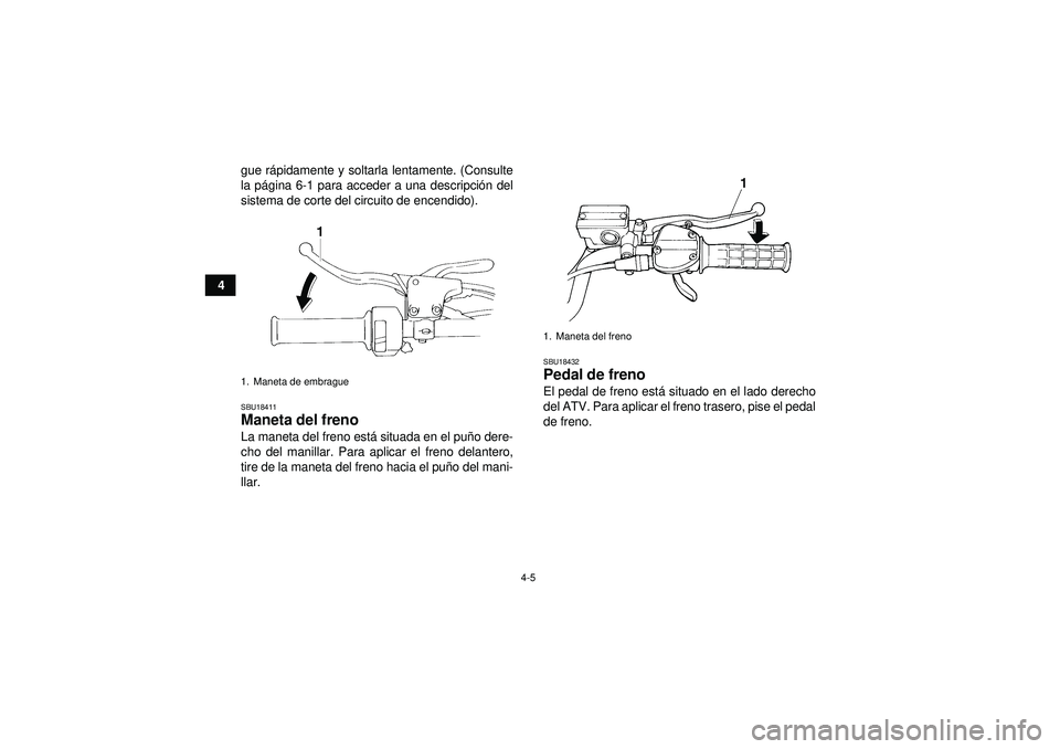 YAMAHA YFM350R 2012  Manuale de Empleo (in Spanish) 4-5
4gue r
ápidamente y soltarla lentamente. (Consulte
la p ágina 6-1 para acceder a una descripci ón del
sistema de corte del circuito de encendido).
SBU18411Maneta del freno La maneta del freno e